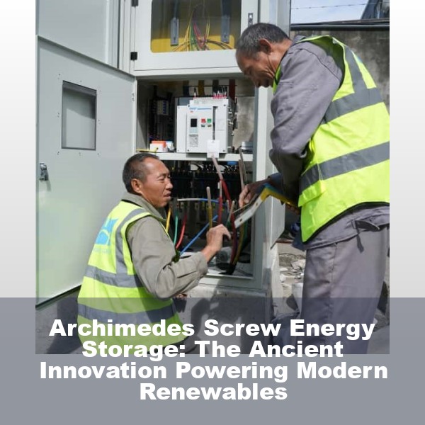 Archimedes Screw Energy Storage: The Ancient Innovation Powering Modern Renewables